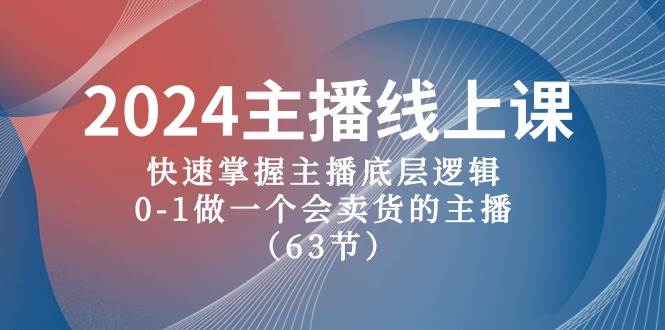 2024主播线上课，快速掌握主播底层逻辑，0-1做一个会卖货的主播（63节课）-财富课程