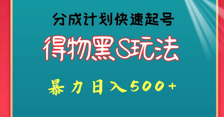 得物黑S玩法 分成计划起号迅速，暴力日入500+-财富课程