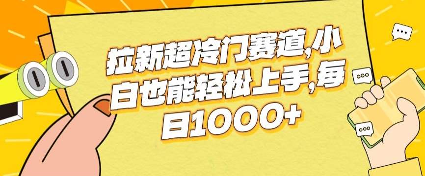 拉新超冷门赛道，小白也能轻松上手，每日1000+-财富课程