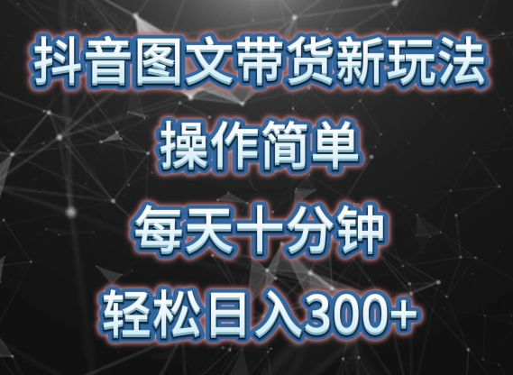 抖音图文带货新玩法， 操作简单，每天十分钟，轻松日入300+，可矩阵操作【揭秘】-财富课程