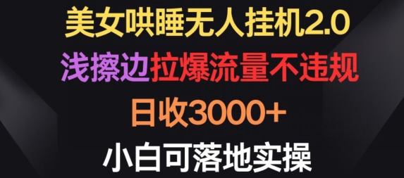 美女哄睡无人挂机2.0.浅擦边拉爆流量不违规，日收3000+，小白可落地实操【揭秘】-财富课程