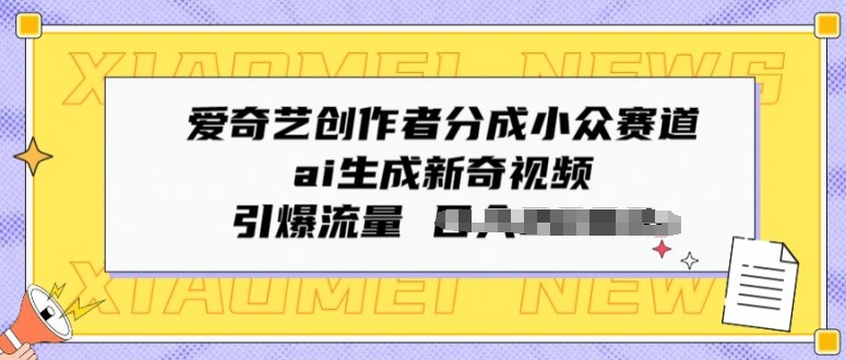 爱奇艺创作者分成小众赛道，ai生成新奇视频，引爆流量-财富课程