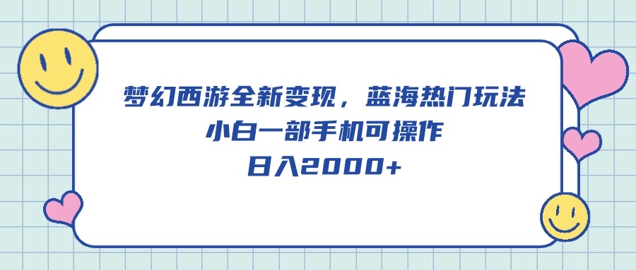 梦幻西游2全新升级转现，瀚海受欢迎游戏玩法，小白一手机易操作，日入2000-财富课程