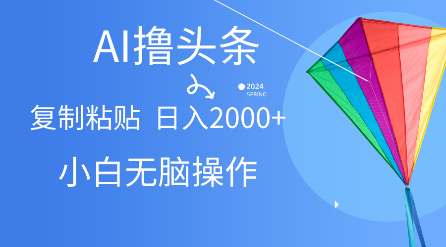 AI一键生成爆款文章撸今日头条,没脑子实际操作，拷贝轻轻松松,日入2000-财富课程