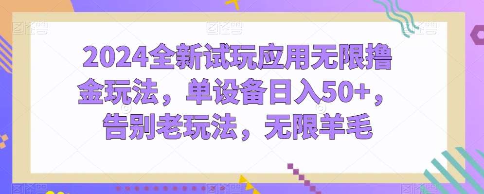 2024全新升级试玩应用无尽撸金游戏玩法，单机器设备日入50 ，道别老游戏玩法，无尽羊毛绒【揭密】-财富课程