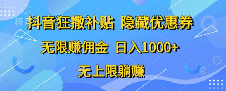 抖音视频狂撒补助，隐藏优惠券，纯小白新项目，能者多劳，无尽手机赚钱-财富课程