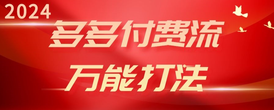 2024多多的付钱流全能玩法、强付钱爆款、总流量逻辑性、高转化、高建成投产【揭密】-财富课程