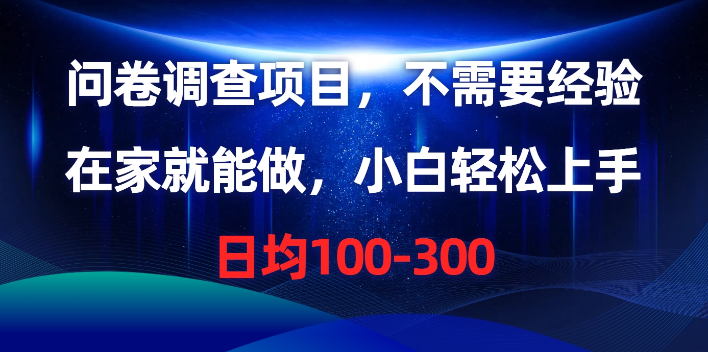 问卷调研新项目，不用工作经验，在家也能做，新手快速上手，每日平均100-300-财富课程