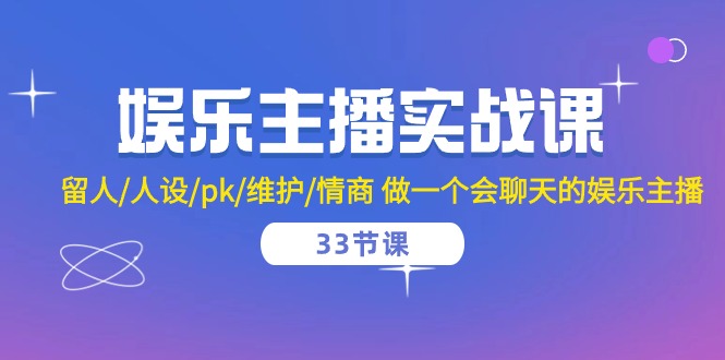 娱乐直播实战演练课  留才/人物关系/pk/维护保养/情商智商 做一个有幽默感的娱乐直播-33堂课-财富课程