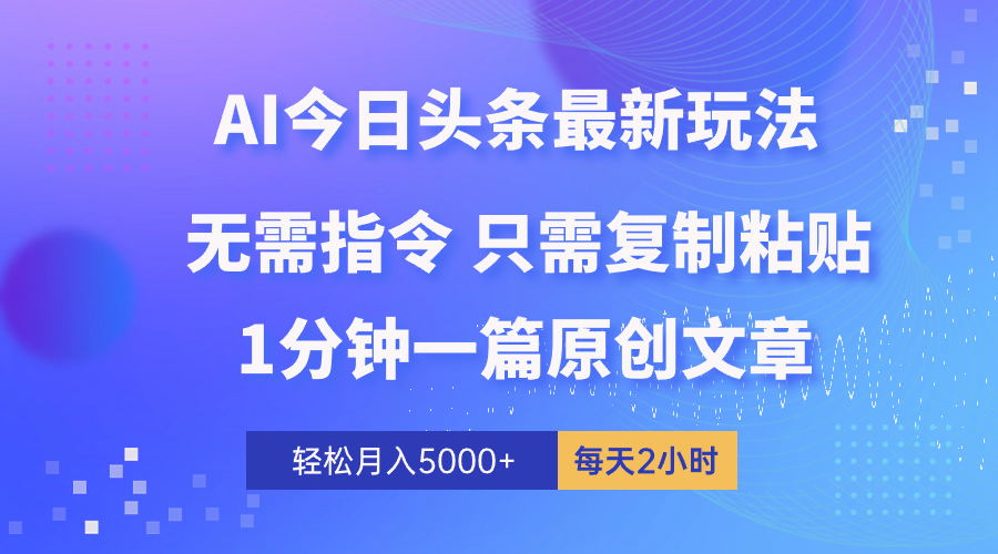 AI今日头条全新游戏玩法 1min一篇 100%过原创设计 没脑子拷贝 轻轻松松月入5000  每…-财富课程