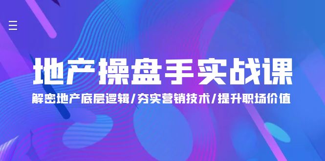 地产 操盘手实战课：解密地产底层逻辑/夯实营销技术/提升职场价值-财富课程