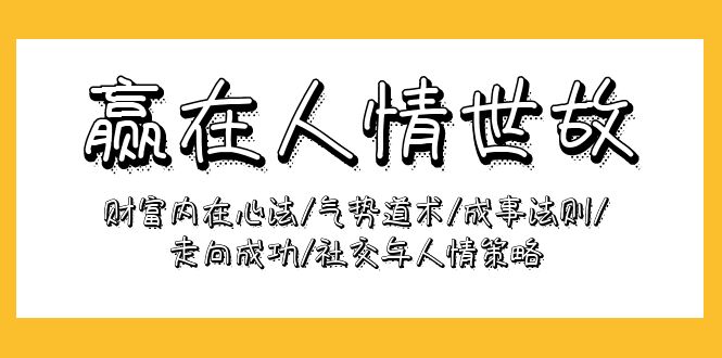 赢在-人情世故：财富内在心法/气势道术/成事法则/走向成功/社交与人情策略-财富课程