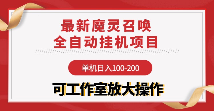 【魔灵召唤】全自动挂机项目：单机日入100-200，稳定长期 可工作室放大操作-财富课程