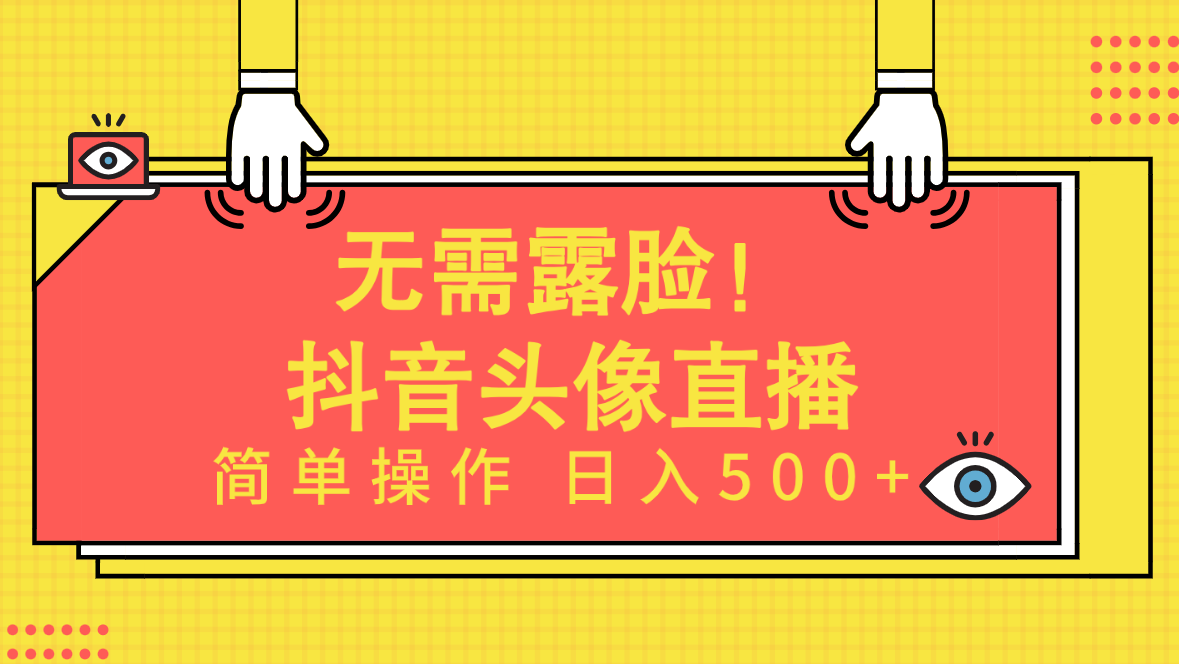 不用漏脸！Ai头像图片直播项目，易操作日入500 ！-财富课程