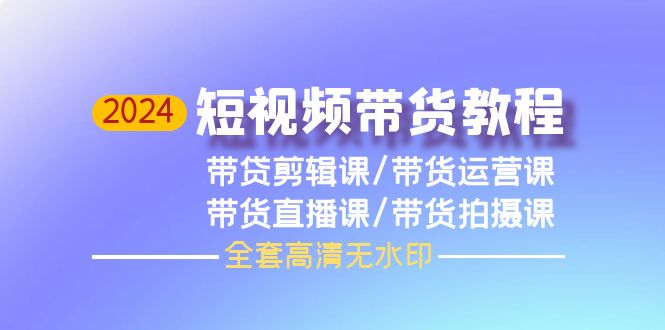 2024短视频卖货实例教程，视频剪辑课 运营课 视频课堂 拍照课-财富课程