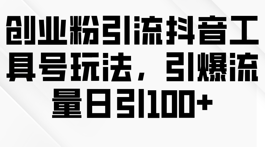 自主创业粉引流方法抖音视频专用工具号游戏玩法，引爆流量日引100-财富课程