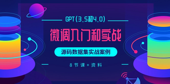 GPT(3.5和4.0)调整新手入门和实战演练，源代码数据实战案例-财富课程