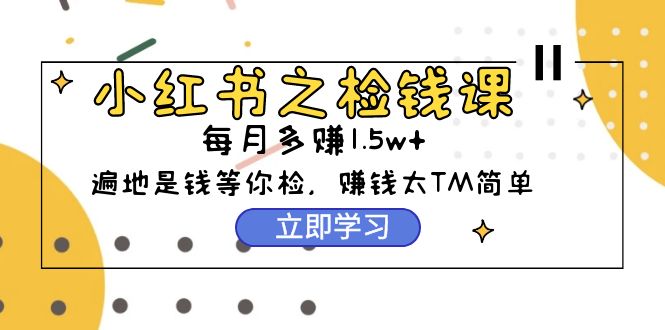 小红书的之检钱课：从0逐渐评测每月挣到1.5w发展，挣钱确实太容易了-财富课程