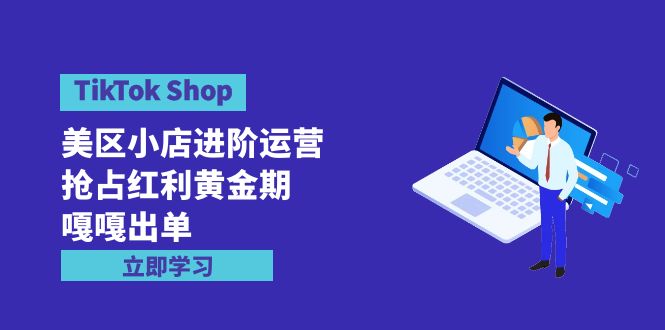 TikTok Shop-美区小店进阶运营，抢占红利黄金期 嘎嘎出单-财富课程