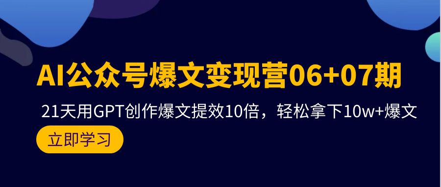 AI微信公众号热文转现营06 07期，21天去GPT写作热文提质增效10倍，轻松拿下10w 热文-财富课程