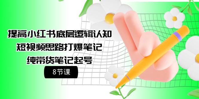 提升小红书的底层思维认知能力 小视频构思打穿手记 纯卖货手记养号-财富课程