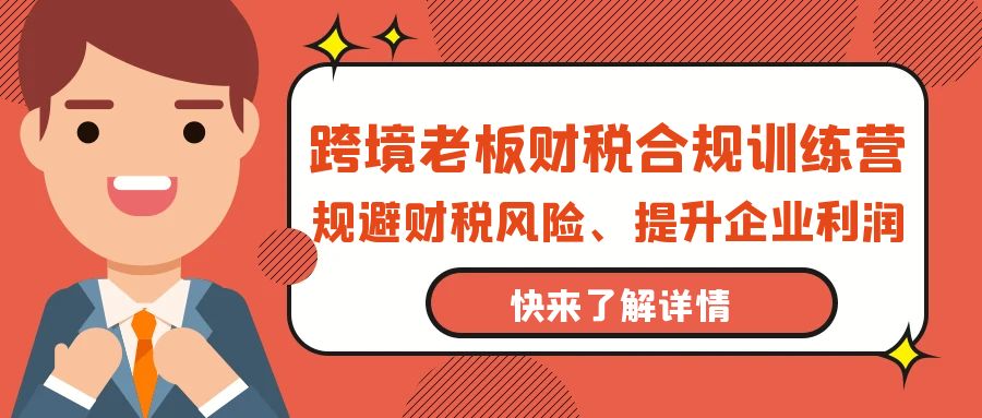 跨境电商老总-财税合规夏令营，避开涉税风险、提高公司利润-财富课程