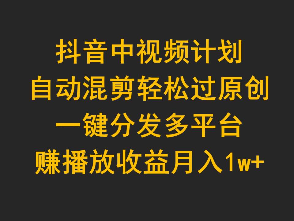 抖音视频中视频伙伴，全自动剪辑轻松突破原创设计，一键分发全平台赚播放视频盈利，月入1w-财富课程