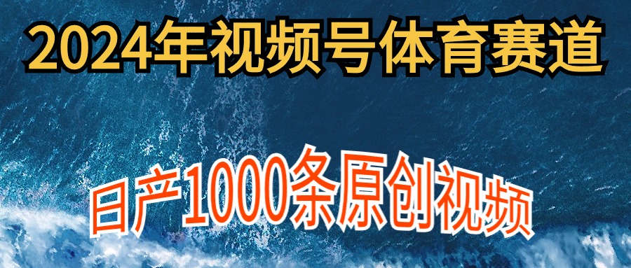 2024年体育赛道微信视频号，初学者轻轻松松实际操作， 日产1000条原创短视频,多账号多撸分为-财富课程