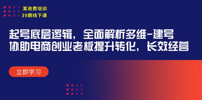 某收费标准学习培训39期面授课：养号底层思维，深度剖析多维度 创号，帮助电子商务创业…-财富课程