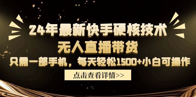 24年全新快手视频硬核技术没有人直播卖货，仅需一部手机 每日轻轻松松1500 小白可实际操作-财富课程