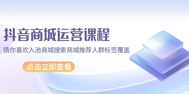 抖音商城 营销课程，热门推荐入池商城系统检索商城系统强烈推荐精准人群遮盖-财富课程