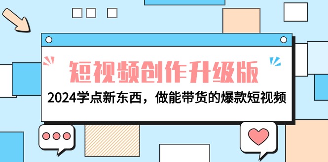 电商人必读-视频创作全新升级：2024学些新的东西，做能卖货的爆款短视频-财富课程