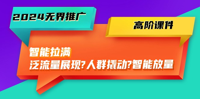 2024无边营销推广 高级教学课件，智能化打满，泛流量呈现→群体撬起→智能化放量上涨-45节-财富课程