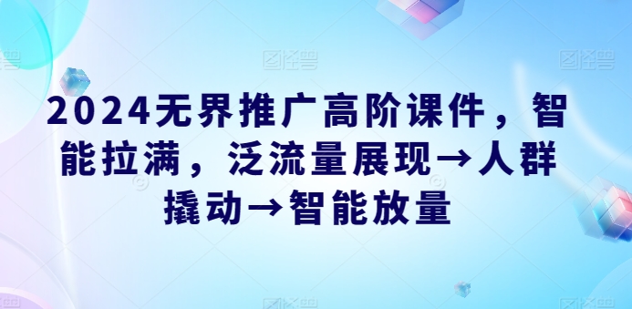 2024无边营销推广高级教学课件，智能化打满，泛流量呈现→群体撬起→智能化放量上涨-财富课程