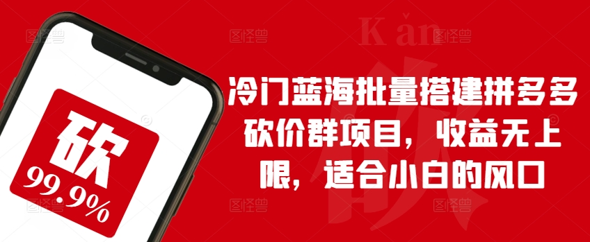 小众瀚海大批量构建拼多多砍价群新项目，盈利无限制，适宜新手的出风口【揭密】-财富课程