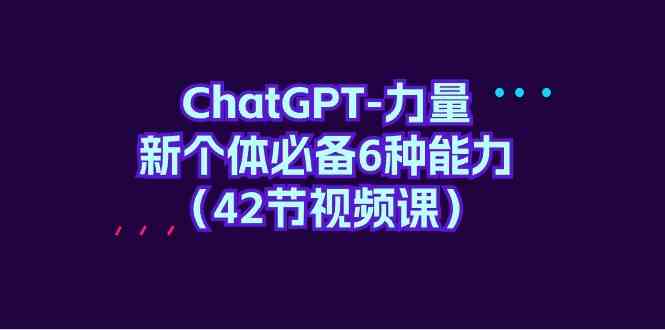 ChatGPT-力量 新个体必备6种能力-财富课程