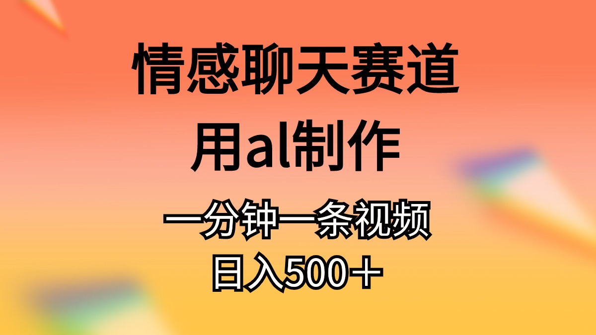 情感聊天跑道用al制做一分钟一条视频日入500＋-财富课程