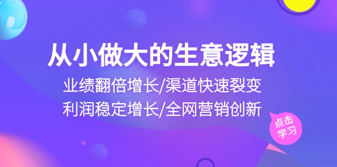 自小做大生意逻辑性：销售业绩翻倍增长/方式迅速裂变式/盈利持续增长/全网推广自主创新-财富课程