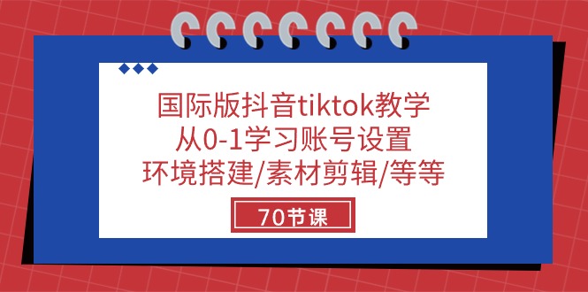 国际版抖音tiktok课堂教学：从0-1学习培训账户设置/环境配置/素材内容视频剪辑/等/70节-财富课程