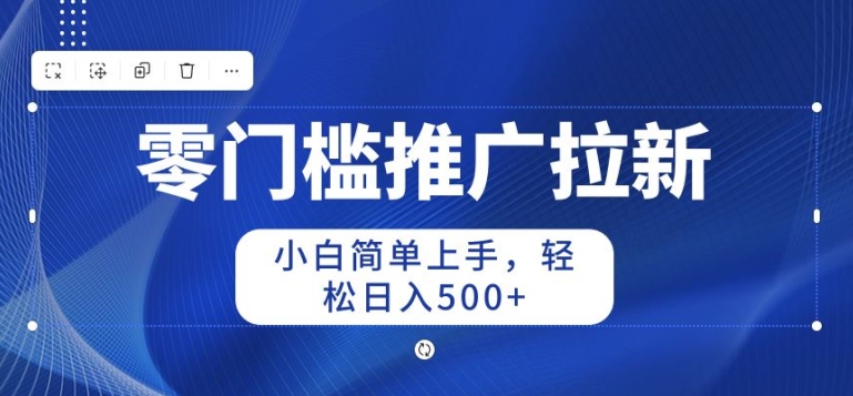 2024零门槛推广拉新，新手简易入门，轻轻松松日入50-财富课程