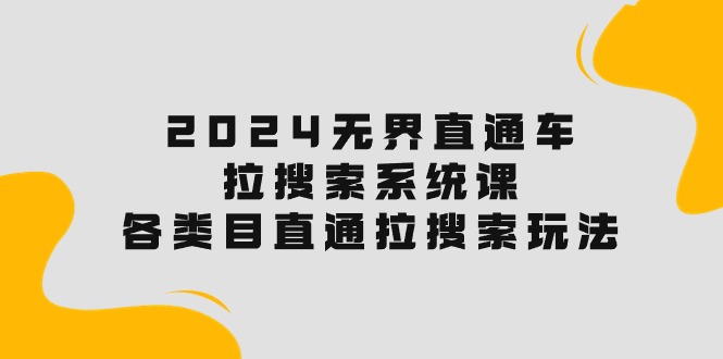 2024无边淘宝直通车·拉搜索系统课：各种目淘宝直通车 拉检索游戏玩法！-财富课程