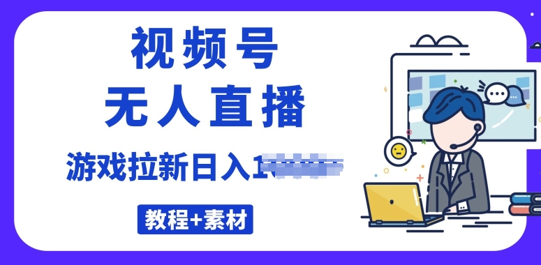 微信视频号无人直播最新的游戏拉新项目(素材内容 实例教程)-财富课程