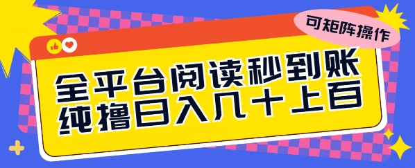 全网平台阅读文章实时到账，纯撸日几十上百，可引流矩阵实际操作-财富课程