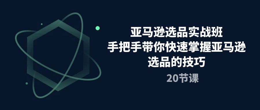 亚马逊选品实战演练班，从零陪你快速上手亚马逊选品技巧-财富课程