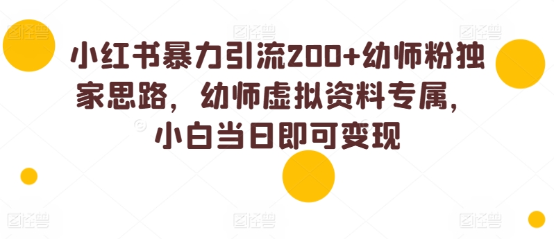 小红书的暴力行为引流方法200 幼儿教师粉独家代理构思，幼儿教师虚似材料专享，小白当日就可以转现-财富课程