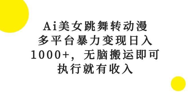 Ai美女跳舞转日本动漫，全平台暴力行为转现日入1000 ，没脑子运送就可以，实行就会有收益-财富课程