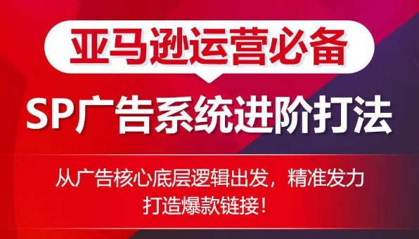 亚马逊运营必不可少： SP广告系统软件升阶玩法，从广告宣传关键底层思维考虑，精准施策推出爆款连接-财富课程