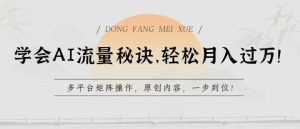 懂得AI总流量窍门，轻轻松松月入了w，全平台引流矩阵实际操作，优质内容，一步到位【揭密】-财富课程