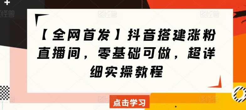 【全网首发】抖音搭建涨粉直播间，零基础可做，超详细实操教程-财富课程