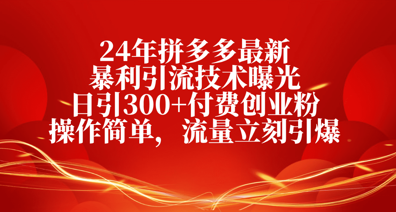 24年拼多多最新爆利引流技术曝出，日引300 付钱自主创业粉，使用方便，总流量…-财富课程